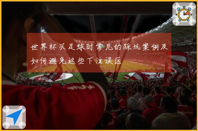 世界杯买足球时常见的踩坑案例及如何避免这些下注误区