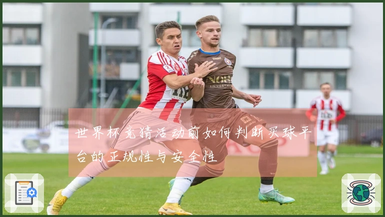 世界杯竞猜活动前如何判断买球平台的正规性与安全性