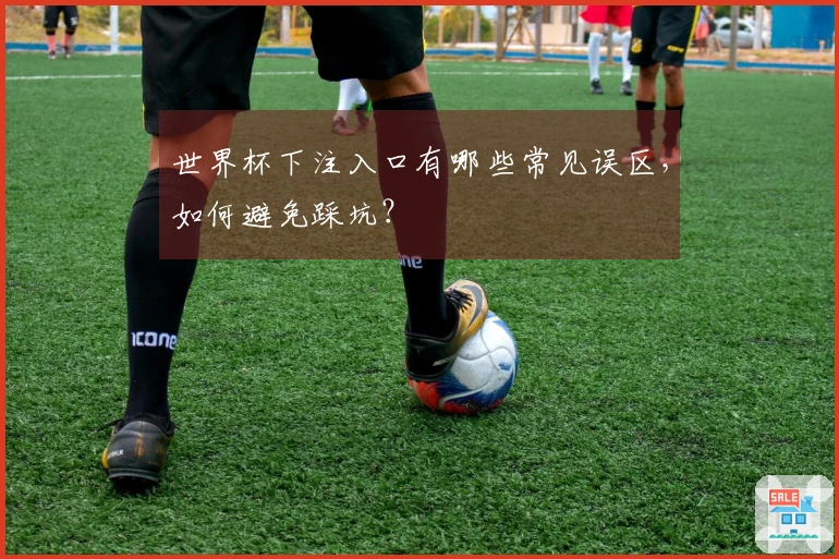 世界杯下注入口有哪些常见误区,如何避免踩坑?