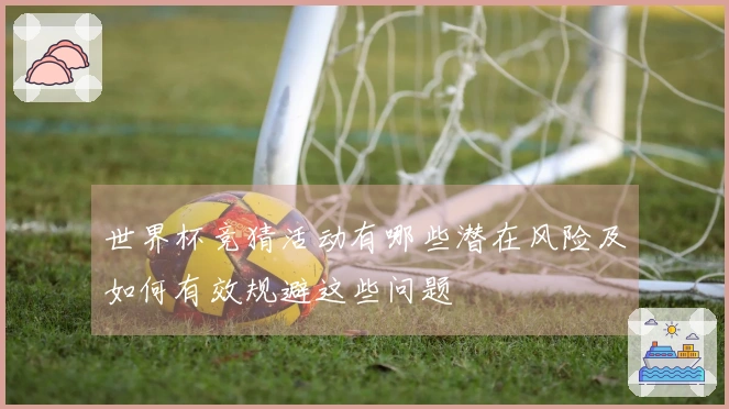 世界杯竞猜活动有哪些潜在风险及如何有效规避这些问题
