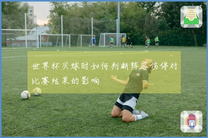 世界杯买球时如何判断阵容伤停对比赛结果的影响