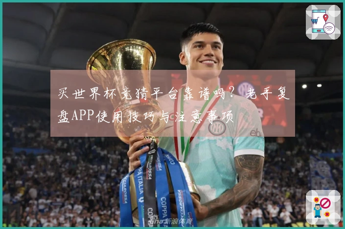 买世界杯竞猜平台靠谱吗?老手复盘APP使用技巧与注意事项