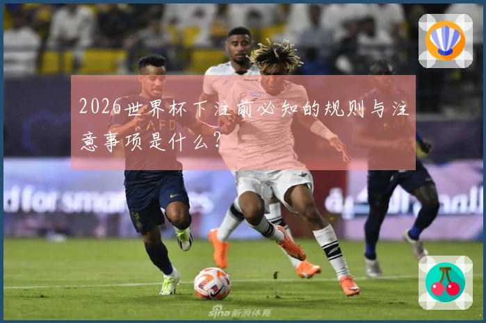 2026世界杯下注前必知的规则与注意事项是什么？
