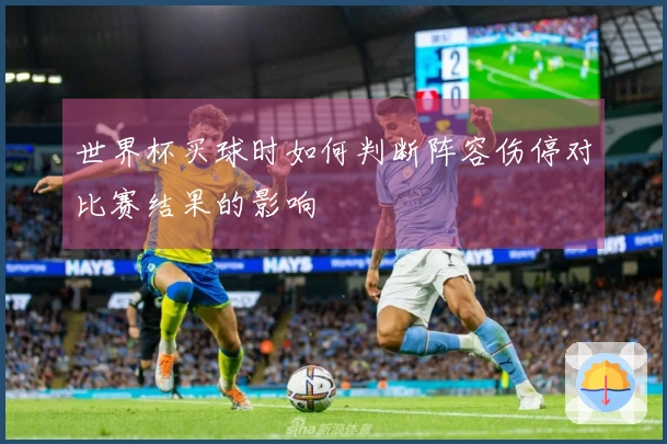 世界杯买球时如何判断阵容伤停对比赛结果的影响
