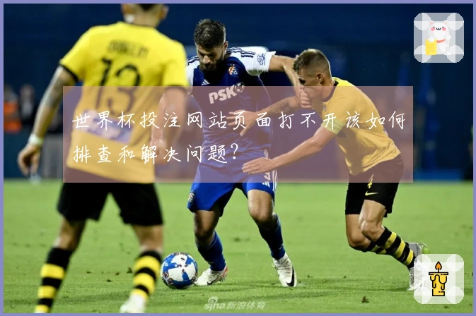 世界杯投注网站页面打不开该如何排查和解决问题？