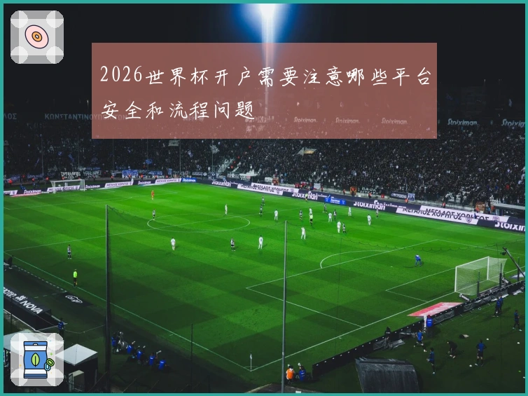 2026世界杯开户需要注意哪些平台安全和流程问题