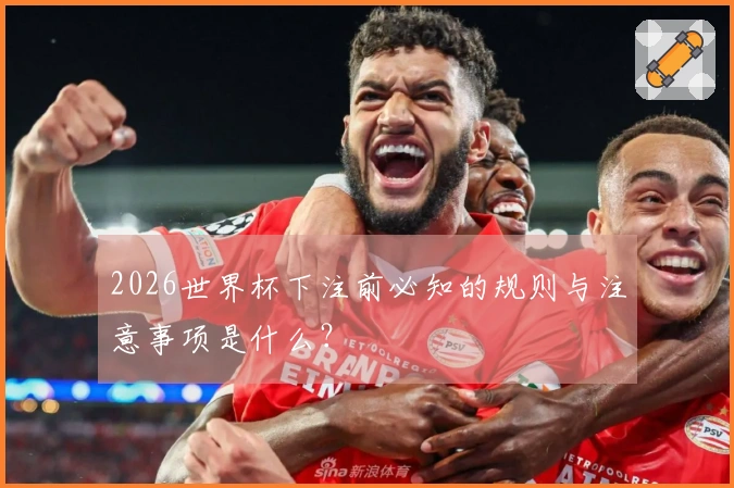 2026世界杯下注前必知的规则与注意事项是什么？