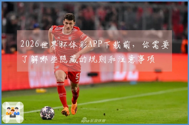 2026世界杯体彩APP下载前，你需要了解哪些隐藏的规则和注意事项