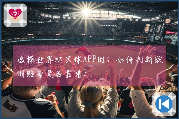 选择世界杯买球APP时，如何判断欧洲赔率是否靠谱？