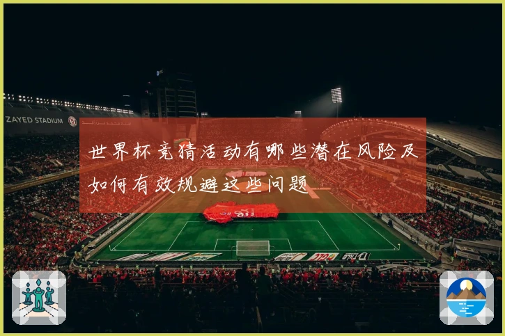 世界杯竞猜活动有哪些潜在风险及如何有效规避这些问题